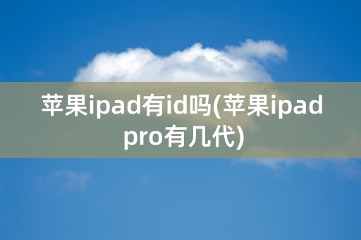 苹果ipad有id吗(苹果ipad pro有几代)