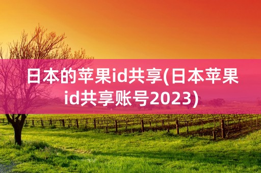 日本的苹果id共享(日本苹果id共享账号2023)