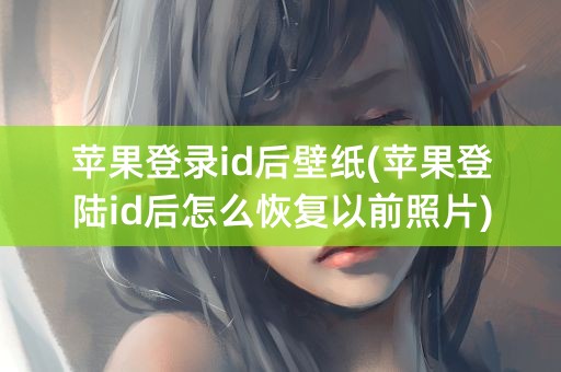 苹果登录id后壁纸(苹果登陆id后怎么恢复以前照片)