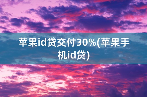 苹果id贷交付30%(苹果手机id贷)