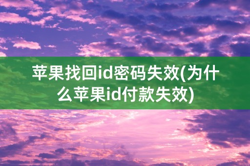 苹果找回id密码失效(为什么苹果id付款失效)