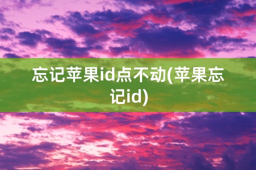 忘记苹果id点不动(苹果忘记id)