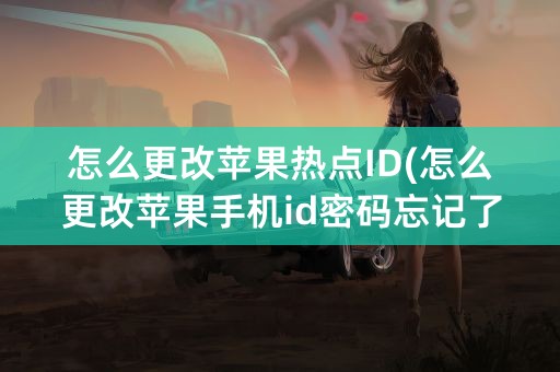 怎么更改苹果热点ID(怎么更改苹果手机id密码忘记了怎么办)