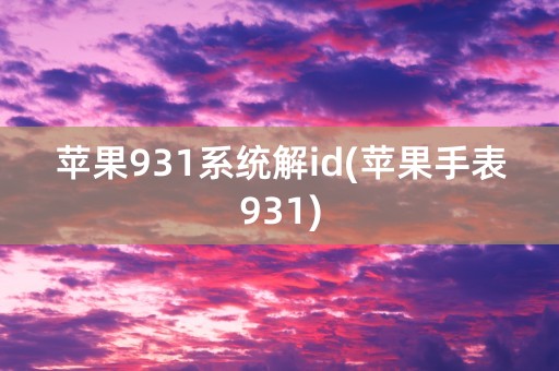 苹果931系统解id(苹果手表931)