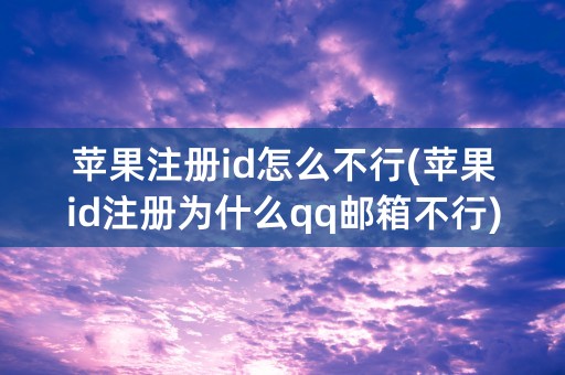 苹果注册id怎么不行(苹果id注册为什么qq邮箱不行)