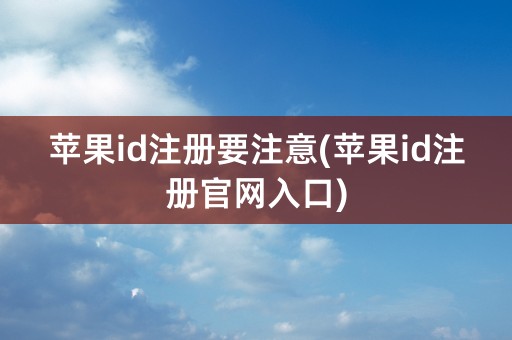 苹果id注册要注意(苹果id注册官网入口)