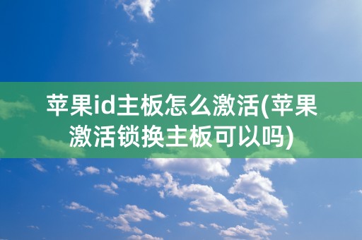 苹果id主板怎么激活(苹果激活锁换主板可以吗)