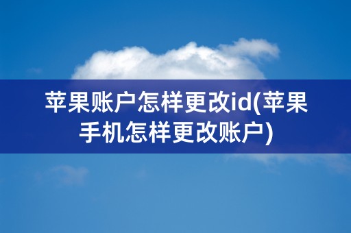 苹果账户怎样更改id(苹果手机怎样更改账户)