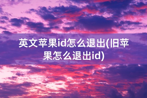 英文苹果id怎么退出(旧苹果怎么退出id)