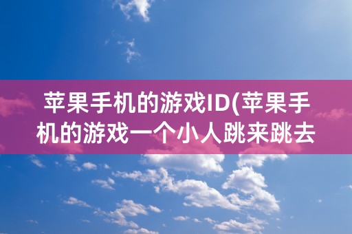 苹果手机的游戏ID(苹果手机的游戏一个小人跳来跳去的)