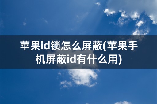 苹果id锁怎么屏蔽(苹果手机屏蔽id有什么用)