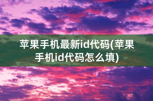 苹果手机最新id代码(苹果手机id代码怎么填)