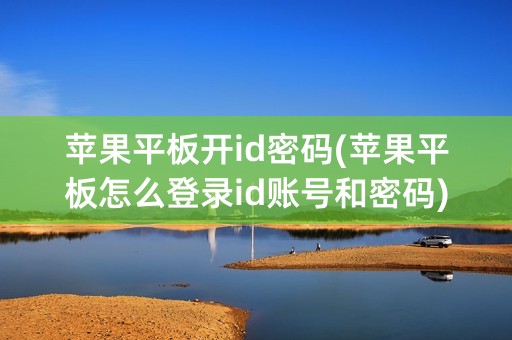 苹果平板开id密码(苹果平板怎么登录id账号和密码)