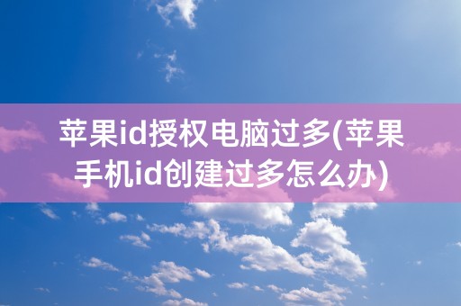 苹果id授权电脑过多(苹果手机id创建过多怎么办)