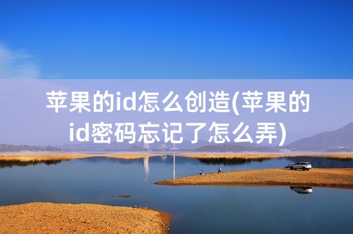 苹果的id怎么创造(苹果的id密码忘记了怎么弄)