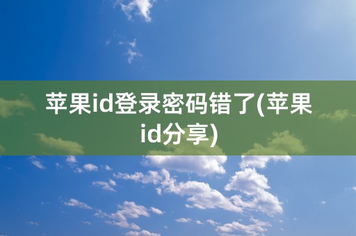 苹果id登录密码错了(苹果id分享)