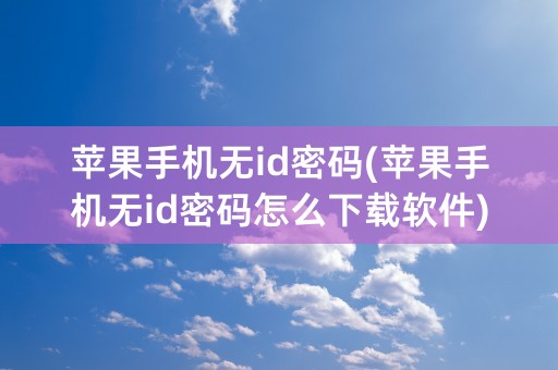 苹果手机无id密码(苹果手机无id密码怎么下载软件)