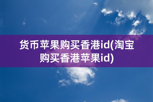 货币苹果购买香港id(淘宝购买香港苹果id)