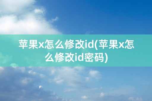 苹果x怎么修改id(苹果x怎么修改id密码)