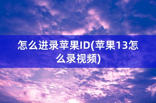 怎么进录苹果ID(苹果13怎么录视频)