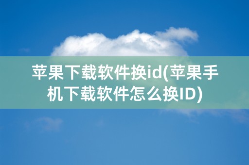 苹果下载软件换id(苹果手机下载软件怎么换ID)