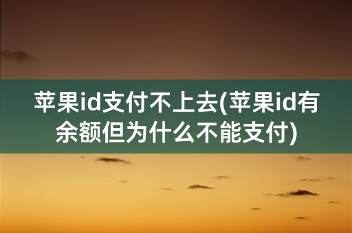 苹果id支付不上去(苹果id有余额但为什么不能支付)