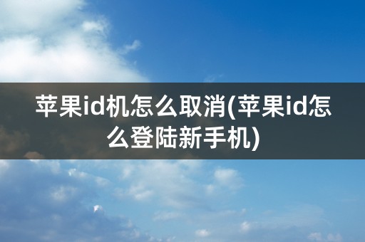 苹果id机怎么取消(苹果id怎么登陆新手机)