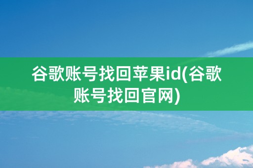 谷歌账号找回苹果id(谷歌账号找回官网)