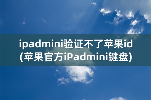 ipadmini验证不了苹果id(苹果官方iPadmini键盘)