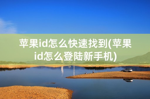 苹果id怎么快速找到(苹果id怎么登陆新手机)