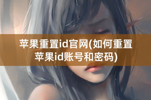 苹果重置id官网(如何重置苹果id账号和密码)