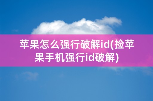 苹果怎么强行破解id(捡苹果手机强行id破解)