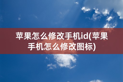 苹果怎么修改手机id(苹果手机怎么修改图标)