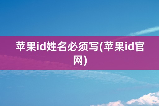 苹果id姓名必须写(苹果id官网)