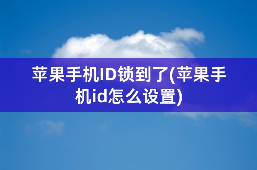 苹果手机ID锁到了(苹果手机id怎么设置)