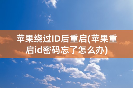 苹果绕过ID后重启(苹果重启id密码忘了怎么办)