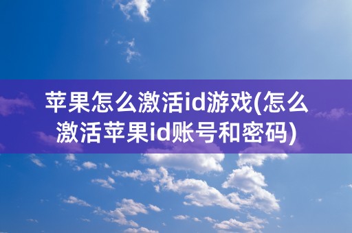 苹果怎么激活id游戏(怎么激活苹果id账号和密码)