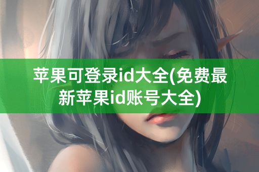 苹果可登录id大全(免费最新苹果id账号大全)