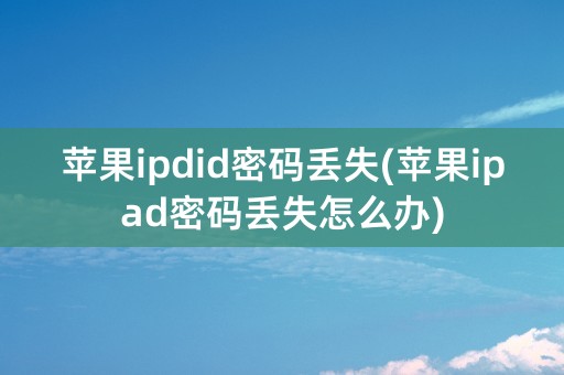 苹果ipdid密码丢失(苹果ipad密码丢失怎么办)