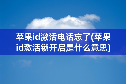 苹果id激活电话忘了(苹果id激活锁开启是什么意思)