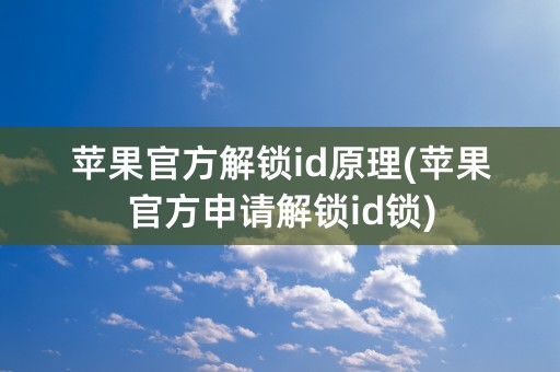 苹果官方解锁id原理(苹果官方申请解锁id锁)