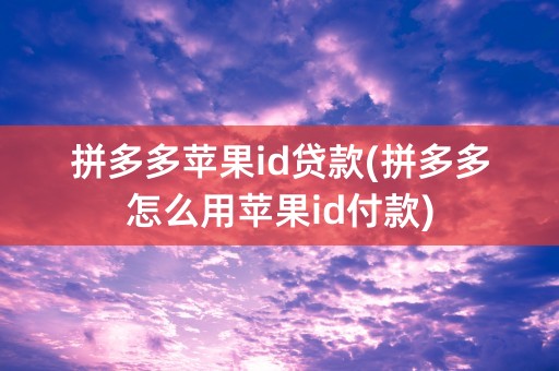 拼多多苹果id贷款(拼多多怎么用苹果id付款)