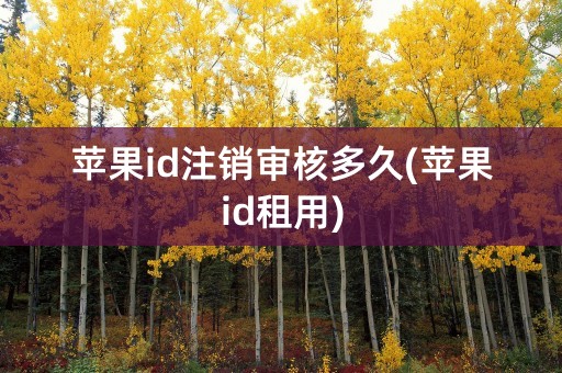 苹果id注销审核多久(苹果id租用)