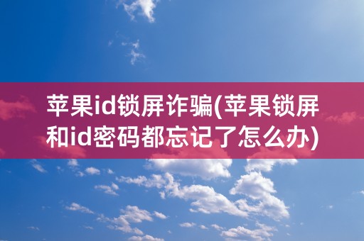 苹果id锁屏诈骗(苹果锁屏和id密码都忘记了怎么办)