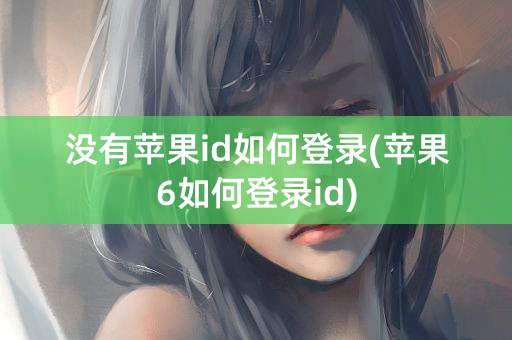 没有苹果id如何登录(苹果6如何登录id)