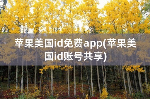 苹果美国id免费app(苹果美国id账号共享)