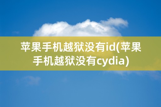 苹果手机越狱没有id(苹果手机越狱没有cydia)