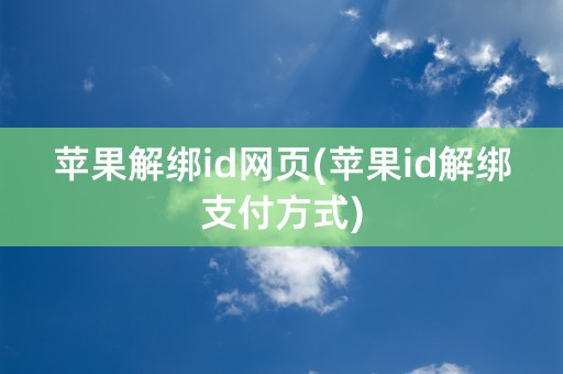 苹果解绑id网页(苹果id解绑支付方式)