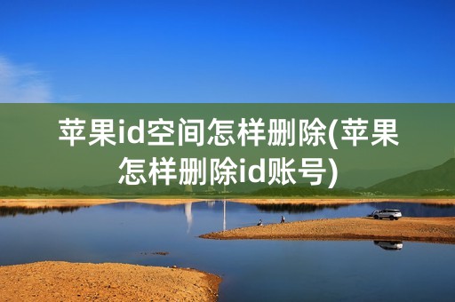 苹果id空间怎样删除(苹果怎样删除id账号)