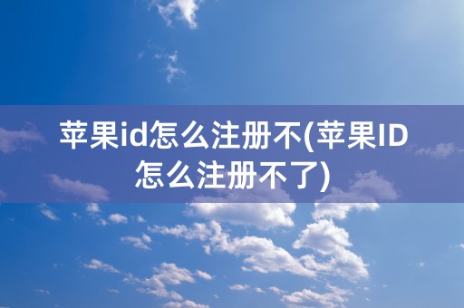 苹果id怎么注册不(苹果ID怎么注册不了)